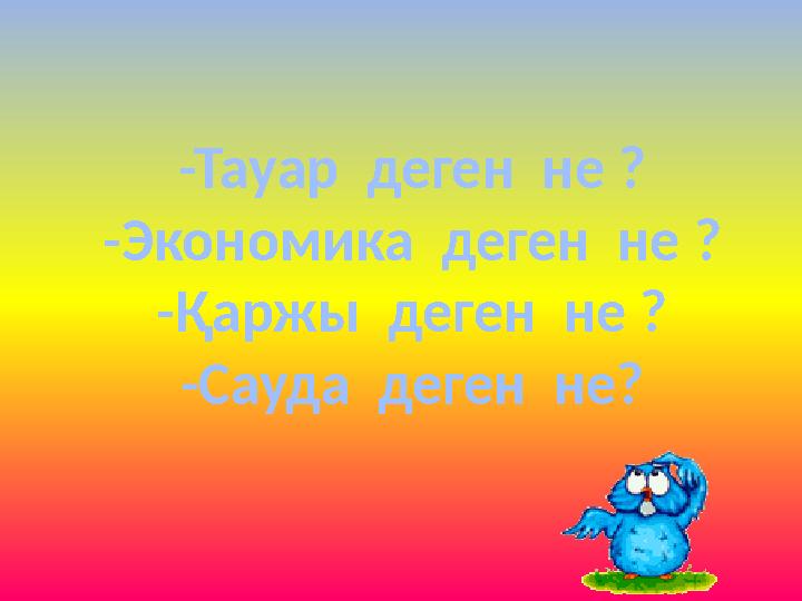 -Тауар деген не ? -Экономика деген не ? -Қаржы деген не ? -Сауда деген не?