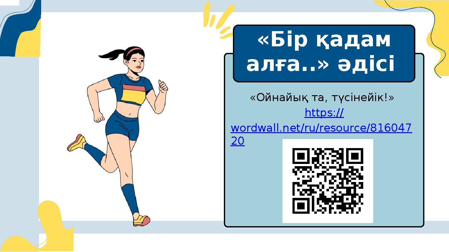 «Ойнайық та, түсінейік!» https:// wordwall.net/ru/resource/816047 20 «Бір қадам алға..» әдісі