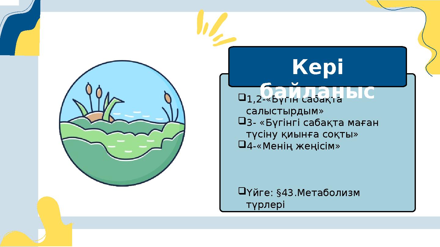 1,2-«Бүгін сабақта салыстырдым» 3- «Бүгінгі сабақта маған түсіну қиынға соқты» 4-«Менің жеңісім» Үйге: §43.Метаболизм тү