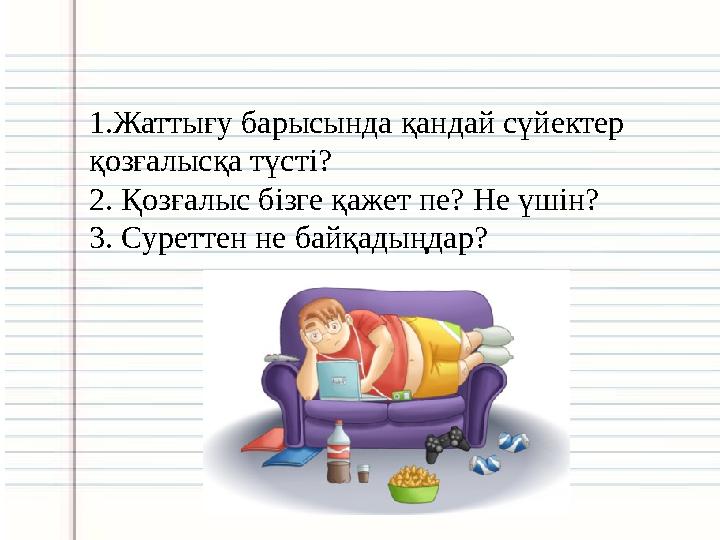 1.Жаттығу барысында қандай сүйектер қозғалысқа түсті? 2. Қозғалыс бізге қажет пе? Не үшін? 3. Суреттен не байқадыңдар?