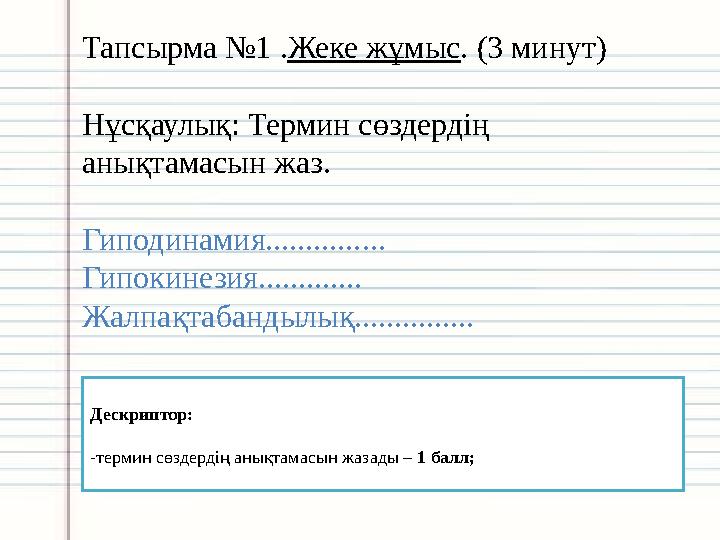 Тапсырма №1 .Жеке жұмыс. (3 минут) Нұсқаулық: Термин сөздердің анықтамасын жаз. Гиподинамия............... Гипокинезия.........