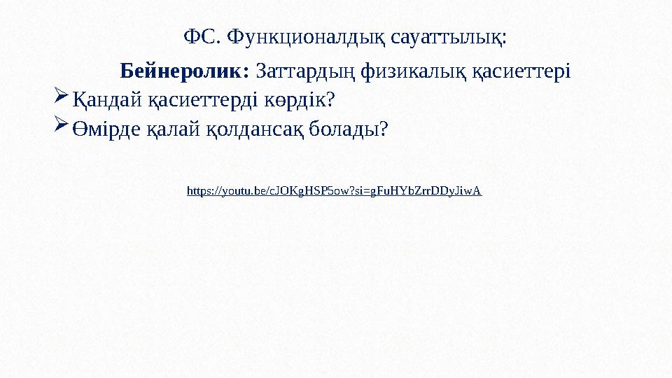 ФС. Функционалдық сауаттылық: Бейнеролик: Заттардың физикалық қасиеттері Қандай қасиеттерді көрдік? Өмірде қалай қолдансақ бо