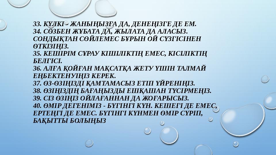 33. КҮЛКІ - ЖАНЫҢЫЗҒА ДА, ДЕНЕҢІЗГЕ ДЕ ЕМ. 34. СӨЗБЕН ЖҰБАТА ДА, ЖЫЛАТА ДА АЛАСЫЗ. СОНДЫҚТАН СӨЙЛЕМЕС БҰРЫН ОЙ СҮЗГІСІНЕН ӨТК