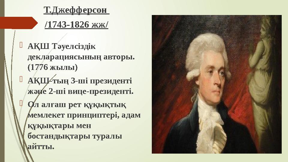 Т.Джефферсон /1743-1826 жж/ АҚШ Тәуелсіздік декларациясының авторы. (1776 жылы) АҚШ-тың 3-ші президенті және