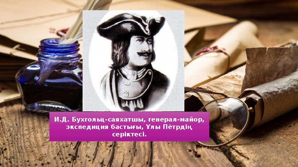 И.Д. Бухгольц-саяхатшы, генерал-майор, экспедиция бастығы, Ұлы Пётрдің серіктесі.