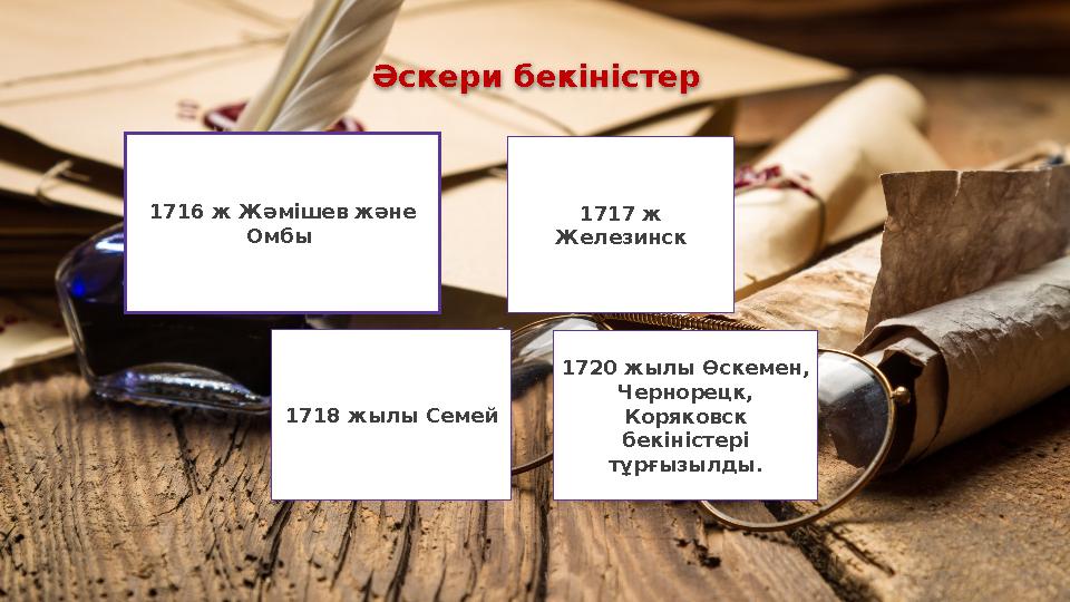 Әскери бекіністер 1716 ж Жәмішев және Омбы 1717 ж Железинск 1718 жылы Семей 1720 жылы Өскемен, Чернорецк, Коряковск бекін