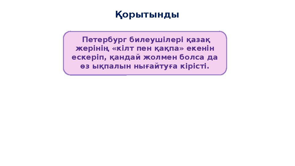 - Мәтін Қорытынды Петербург билеушілері қазақ жерінің «кілт пен қақпа» екенін ескеріп, қандай жолмен болса да өз ықпалын нығ