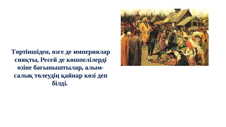 Төртіншіден, өзге де империялар сияқты, Ресей де көшпелілерді өзіне бағыныштылар, алым- салық төлеудің қайнар көзі деп білді.