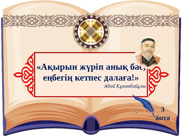 «Ақырын жүріп анық бас, еңбегің кетпес далаға!» Абай Құнанбайұлы 3 апта