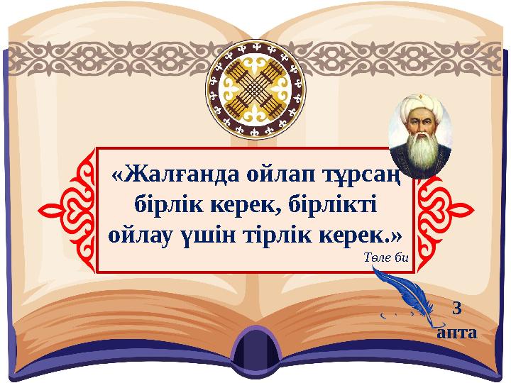 «Жалғанда ойлап тұрсаң бірлік керек, бірлікті ойлау үшін тірлік керек.» Төле би 3 апта