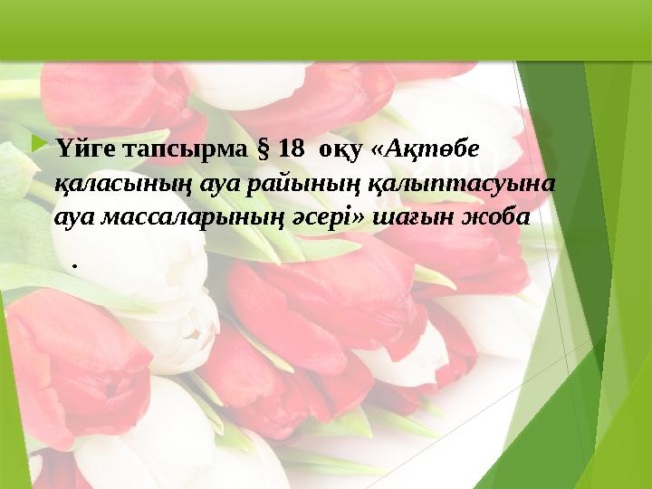 260 . Үйге тапсырма § 18 оқу «Ақтөбе қаласының ауа райының қалыптасуына ауа массаларының әсері» шағын жоб