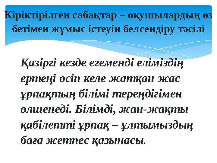 Кіріктірілген сабақтар – оқушылардың өз бетімен жұмыс істеуін белсендіру тәсілі Қазіргі кезде егеменді еліміздің ертеңі өсіп