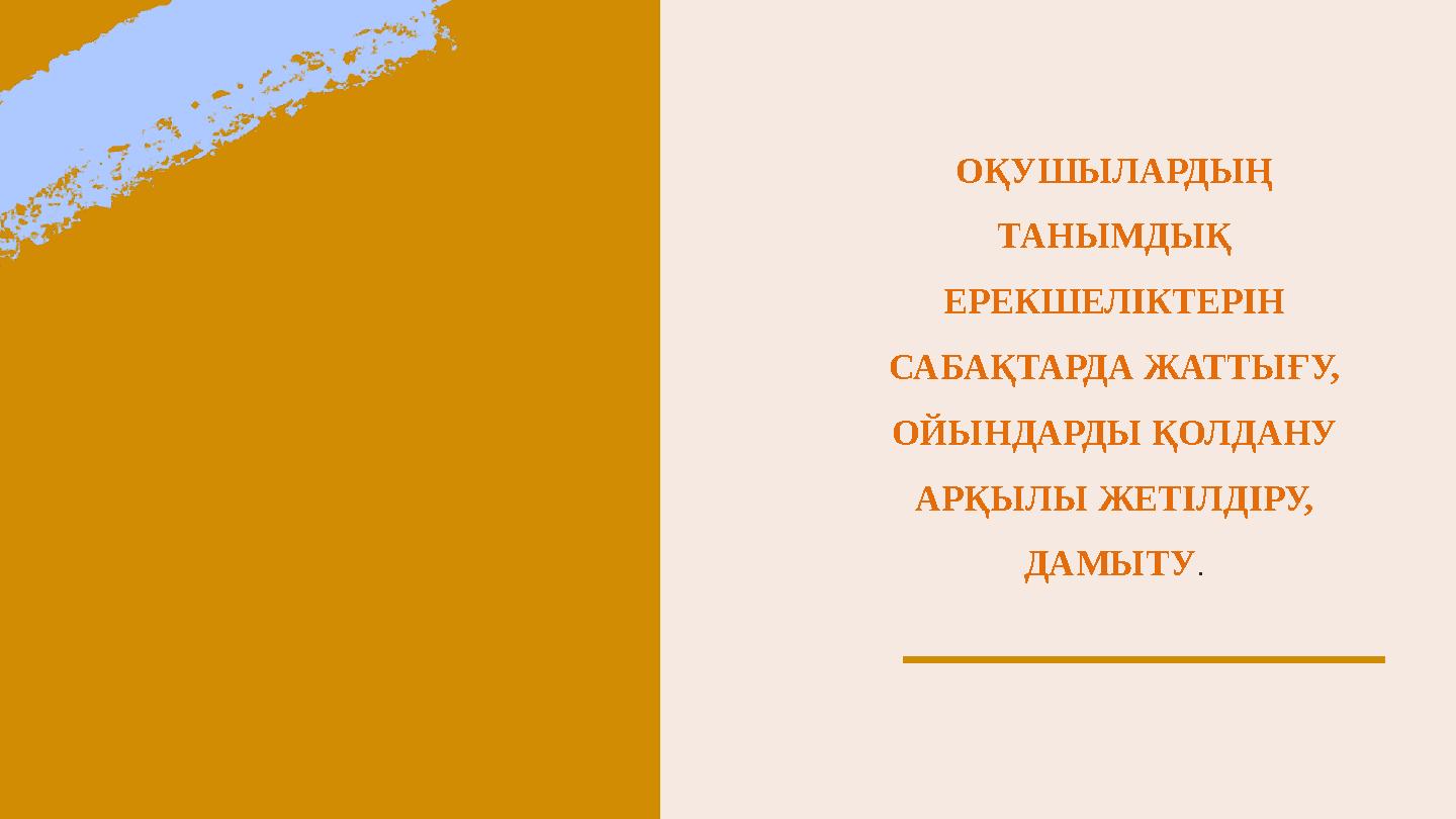 ОҚУШЫЛАРДЫҢ ТАНЫМДЫҚ ЕРЕКШЕЛІКТЕРІН САБАҚТАРДА ЖАТТЫҒУ, ОЙЫНДАРДЫ ҚОЛДАНУ АРҚЫЛЫ ЖЕТІЛДІРУ, ДАМЫТУ .