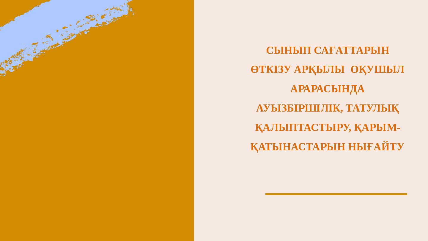 СЫНЫП САҒАТТАРЫН ӨТКІЗУ АРҚЫЛЫ ОҚУШЫЛ АРАРАСЫНДА АУЫЗБІРШІЛІК, ТАТУЛЫҚ ҚАЛЫПТАСТЫРУ, ҚАРЫМ- ҚАТЫНАСТАРЫН НЫҒАЙТУ