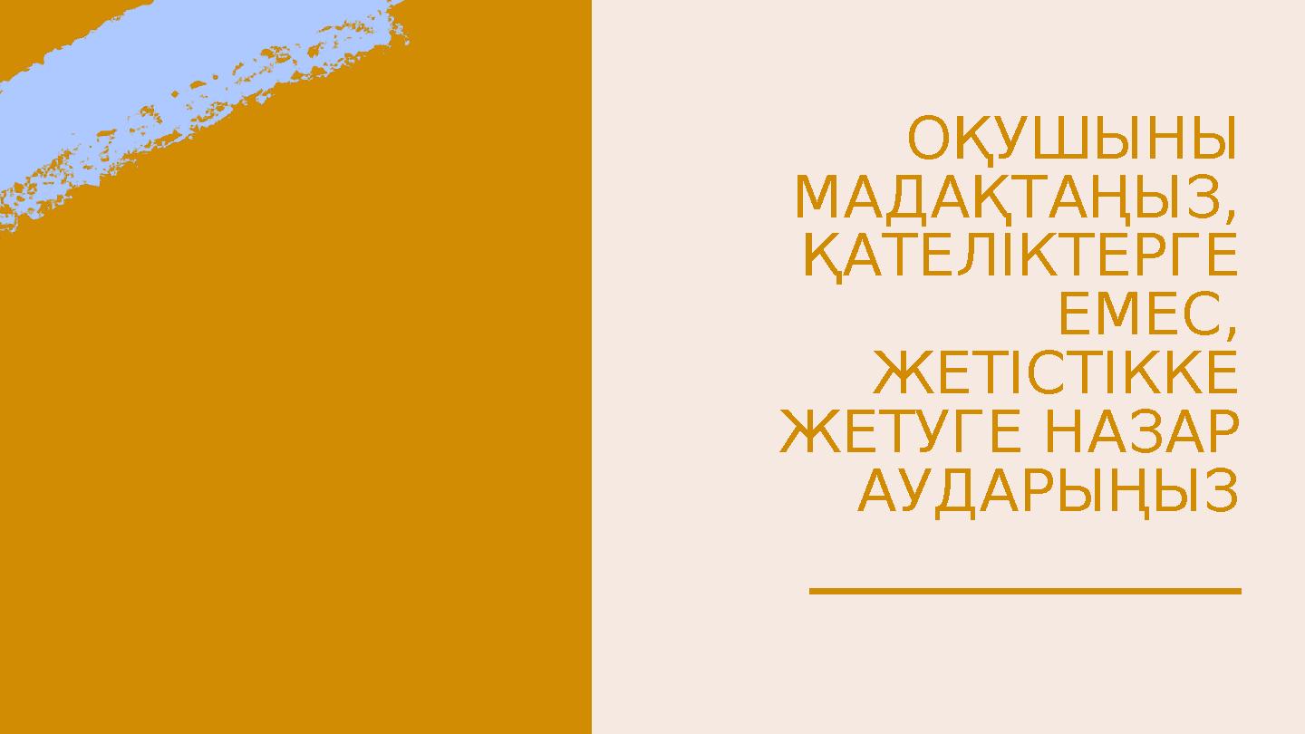 ОҚУШЫНЫ МАДАҚТАҢЫЗ, ҚАТЕЛІКТЕРГЕ ЕМЕС, ЖЕТІСТІККЕ ЖЕТУГЕ НАЗАР АУДАРЫҢЫЗ