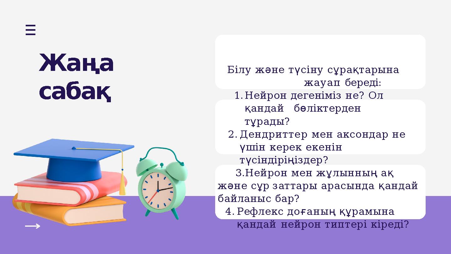 Жаңа сабақ Білу және түсіну сұрақтарына жауап береді: 1.Нейрон дегеніміз не? Ол қандай бөліктерден тұрады? 2.Дендриттер мен