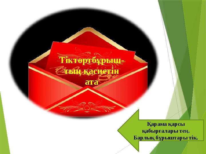 Қарама қарсы қабырғалары тең. Барлық бұрыштары тік. Тіктөртбұрыш- тың қасиетін ата