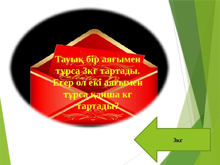 3кг Тауық бір аяғымен тұрса 3кг тартады. Егер ол екі аяғымен тұрса қанша кг тартады?