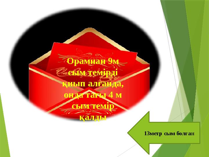 13метр сым болған Орамнан 9м сым темірді қиып алғанда, онда тағы 4 м сым темір қалды