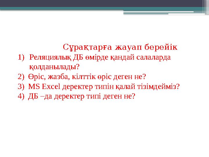 Сұрақтарға жауап берейік 1)Реляциялық ДБ өмірде қандай салаларда қолданылады? 2)Өріс, жазба, кілттік өріс д