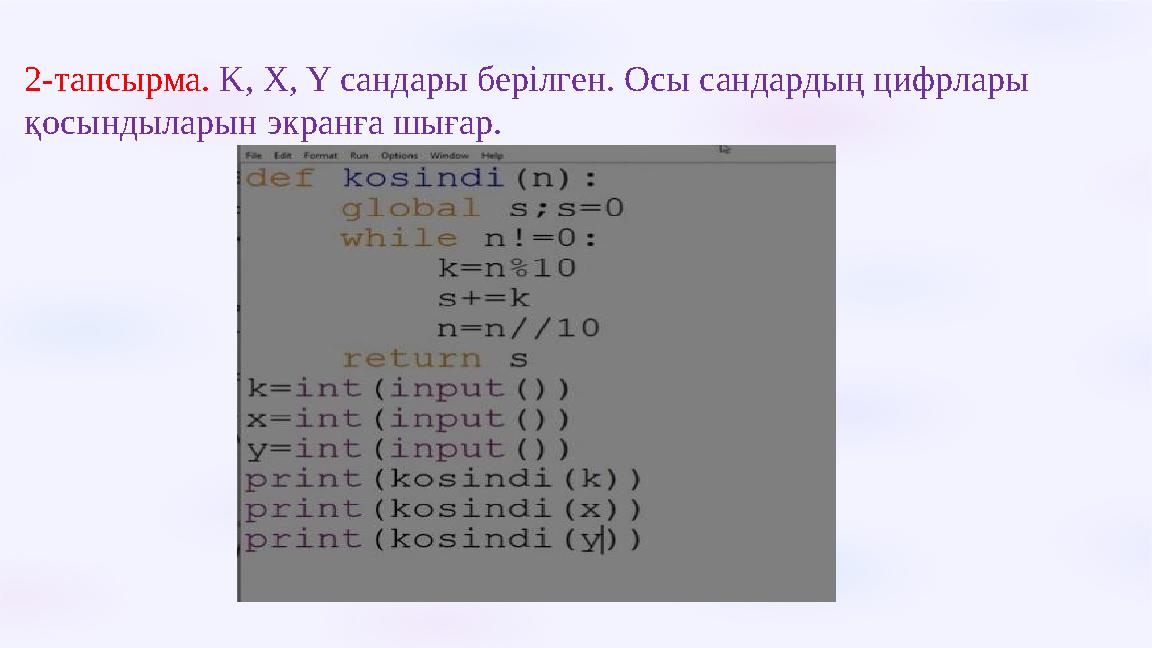 2-тапсырма. K, X, Y сандары берілген. Осы сандардың цифрлары қосындыларын экранға шығар.