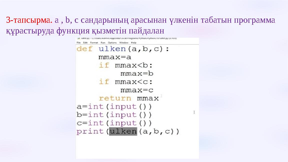 3-тапсырма. a , b, c сандарының арасынан үлкенін табатын программа құрастыруда функция қызметін пайдалан