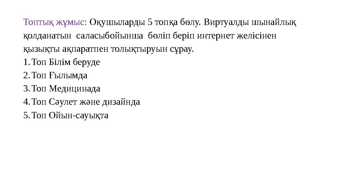 Топтық жұмыс: Оқушыларды 5 топқа бөлу. Виртуалды шынайлық қолданатын саласыбойынша бөліп беріп интернет желісінен қызықты ақ