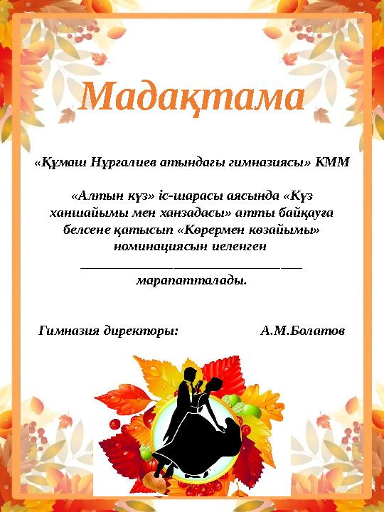 Мадақтама «Құмаш Нұрғалиев атындағы гимназиясы» КММ «Алтын күз» іс-шарасы аясында «Күз ханшайымы мен ханзадасы» атты байқауға Мадақтама «Құмаш Нұрғалиев атындағы гимназиясы» КММ «Алтын күз» іс-шарасы аясында «Күз ханшайымы мен ханзадасы» атты байқауға