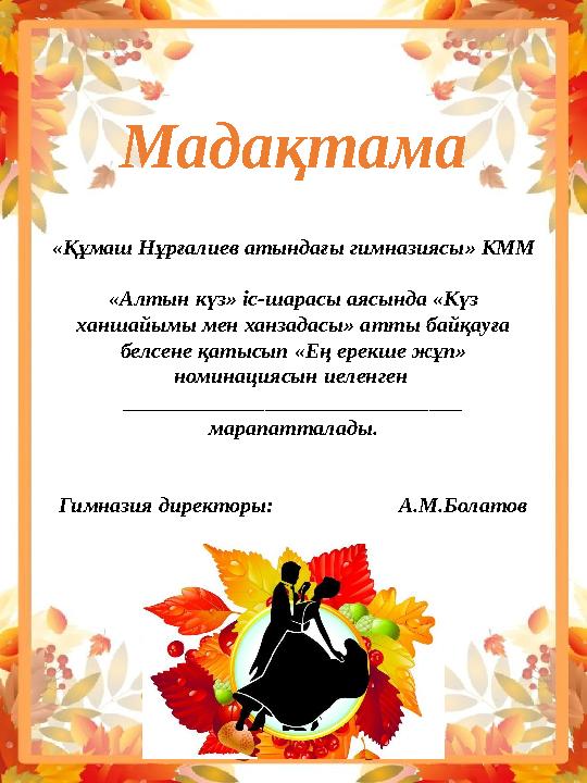 Мадақтама «Құмаш Нұрғалиев атындағы гимназиясы» КММ «Алтын күз» іс-шарасы аясында «Күз ханшайымы мен ханзадасы» атты байқауға Мадақтама «Құмаш Нұрғалиев атындағы гимназиясы» КММ «Алтын күз» іс-шарасы аясында «Күз ханшайымы мен ханзадасы» атты байқауға