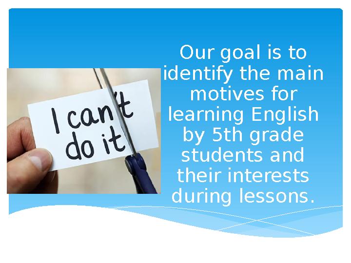 Our goal is to identify the main motives for learning English by 5th grade students and their interests during lessons.