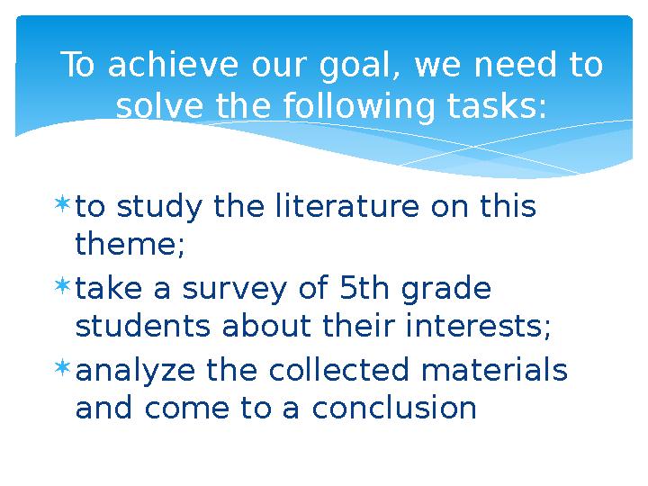 To achieve our goal, we need to solve the following tasks: to study the literature on this theme; take a survey of 5th gra