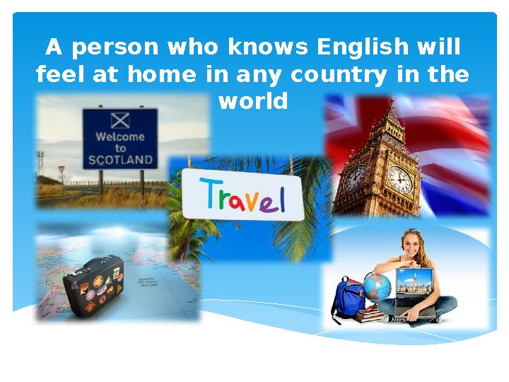 A person who knows English will feel at home in any country in the world