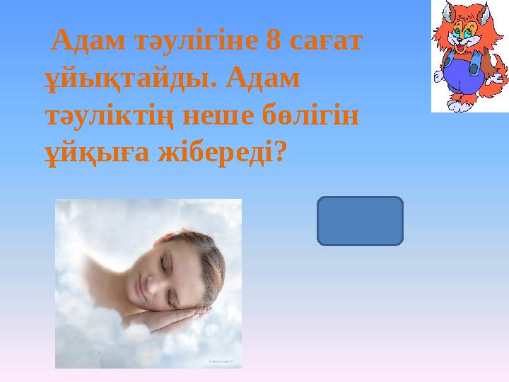 Адам тәулігіне 8 сағат ұйықтайды. Адам тәуліктің неше бөлігін ұйқыға жібереді? 1/3