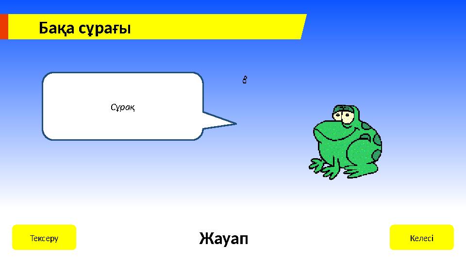 Бақа сұрағы Сұрақ КелесіТексеру Жауап