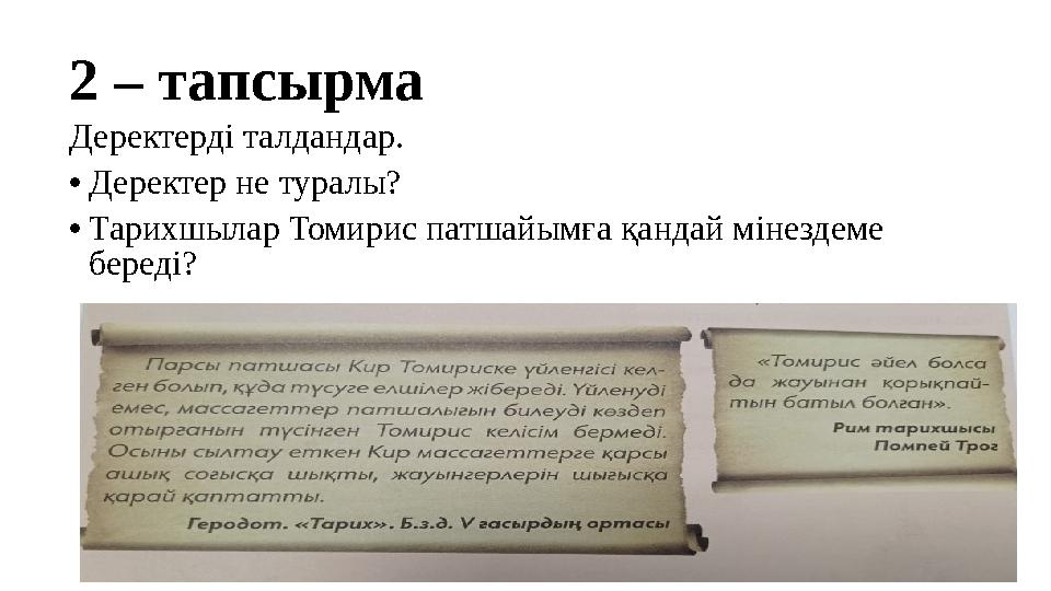 2 – тапсырма Деректерді талдандар. •Деректер не туралы? •Тарихшылар Томирис патшайымға қандай мінездеме береді?