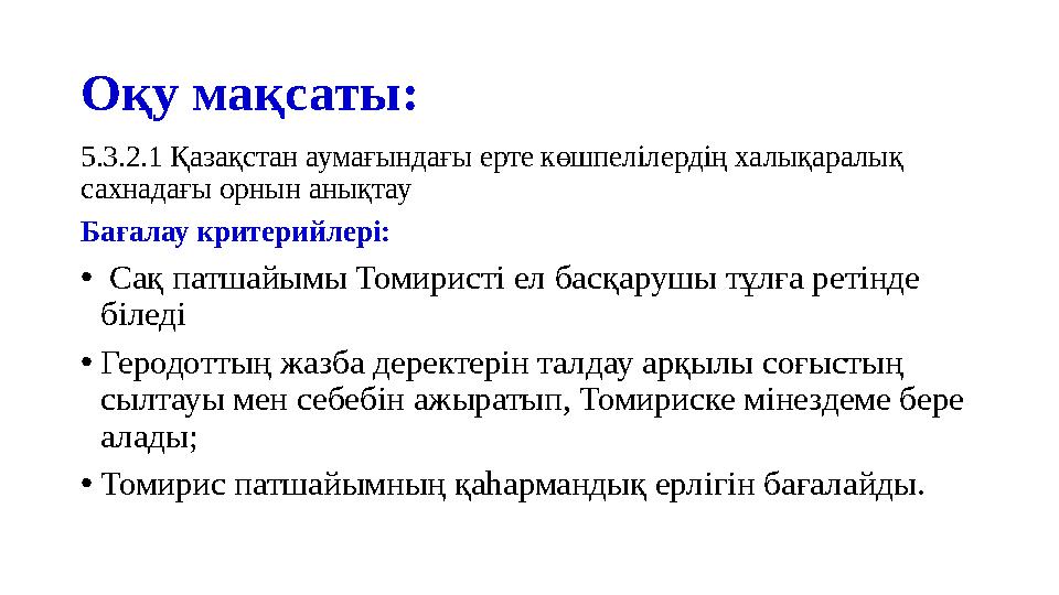 Оқу мақсаты: 5.3.2.1 Қазақстан аумағындағы ерте көшпелілердің халықаралық сахнадағы орнын анықтау Бағалау критерийлері: • Сақ п