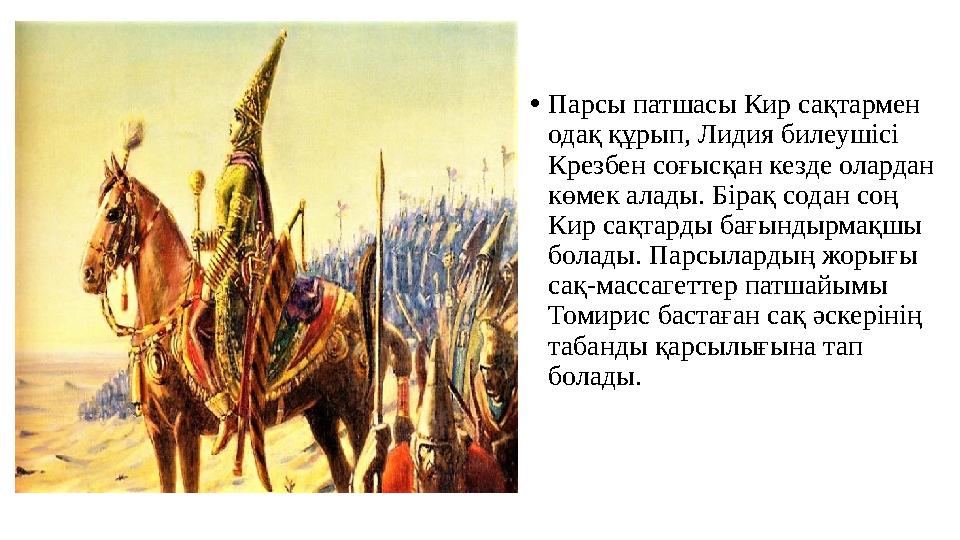 •Парсы патшасы Кир сақтармен одақ құрып, Лидия билеушісі Крезбен соғысқан кезде олардан көмек алады. Бірақ содан соң Кир сақ