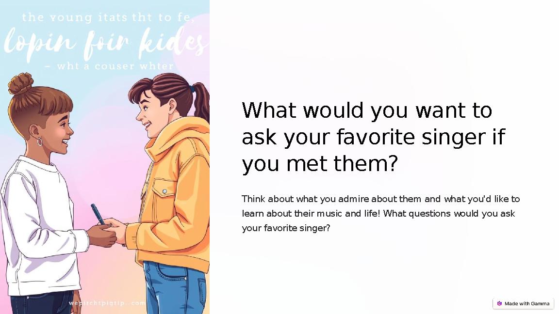 What would you want to ask your favorite singer if you met them? Think about what you admire about them and what you'd like t