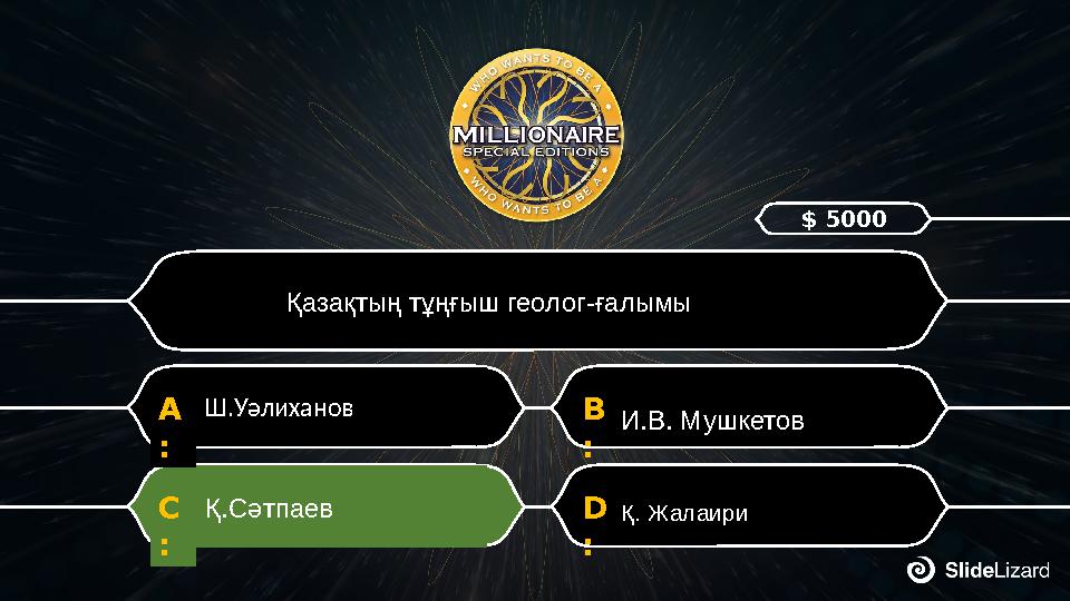 D : Қ. Жалаири C : Қ.Сәтпаев B : И.В. Мушкетов A : Ш.Уәлиханов Қазақтың тұңғыш геолог-ғалымы $ 5000