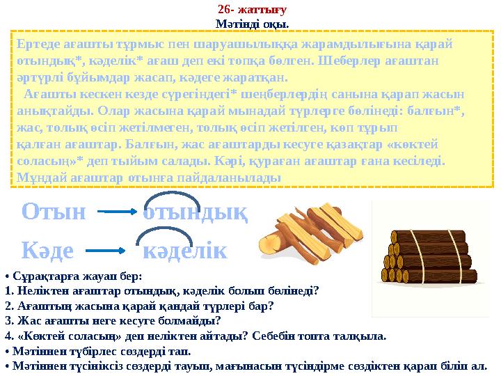 26- жаттығу Мәтінді оқы. Ертеде ағашты тұрмыс пен шаруашылыққа жарамдылығына қарай отындық*, кәделік* ағаш деп екі топқа бөлге