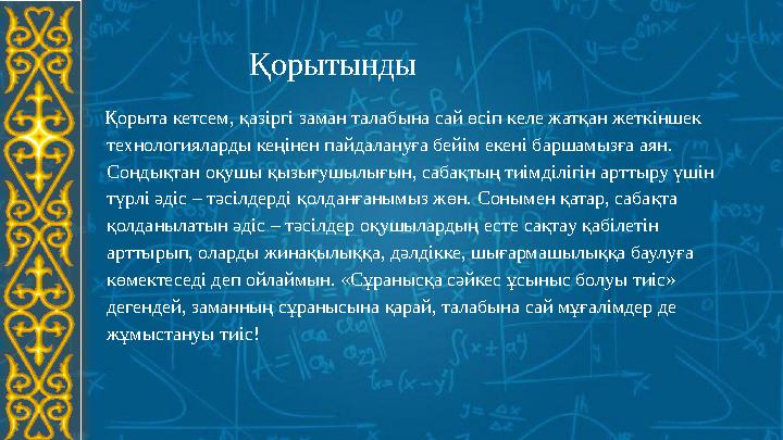 Қорытынды Қорыта кетсем, қазіргі заман талабына сай өсіп келе жатқан жеткіншек технологияларды кеңінен пайдалануға бейім е