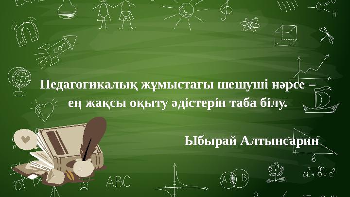 Педагогикалық жұмыстағы шешуші нәрсе – ең жақсы оқыту әдістерін таба білу. Ыбырай Алтынсарин