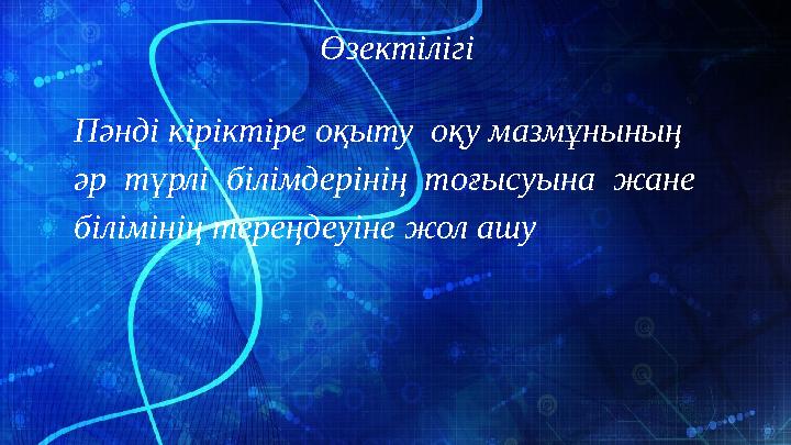 Өзектілігі Пәнді кіріктіре оқыту оқу мазмұнының әр түрлі білімдерінің тоғысуына жане білімінің тереңдеуіне жол ашу