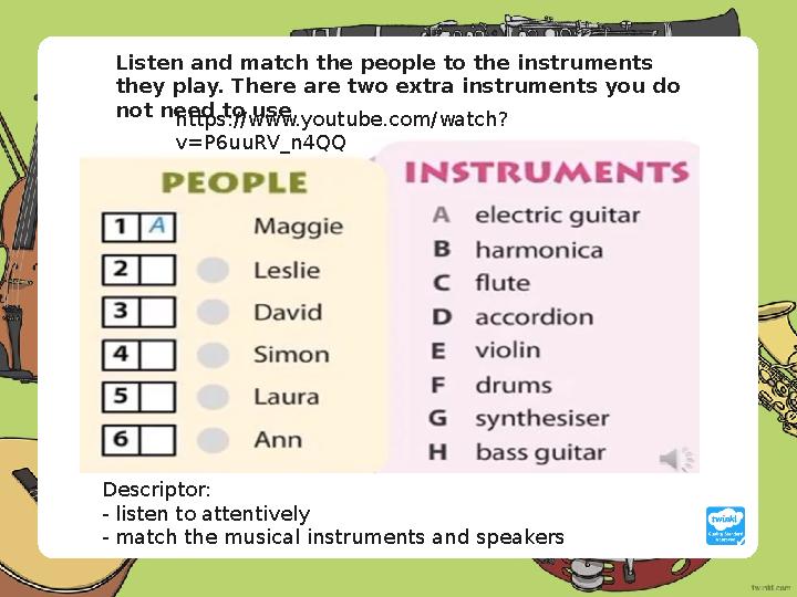 Descriptor: - listen to attentively - match the musical instruments and speakers Listen and match the people to the instrume