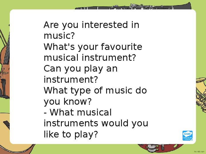 Are you interested in music? What's your favourite musical instrument? Can you play an instrument? What type of music do