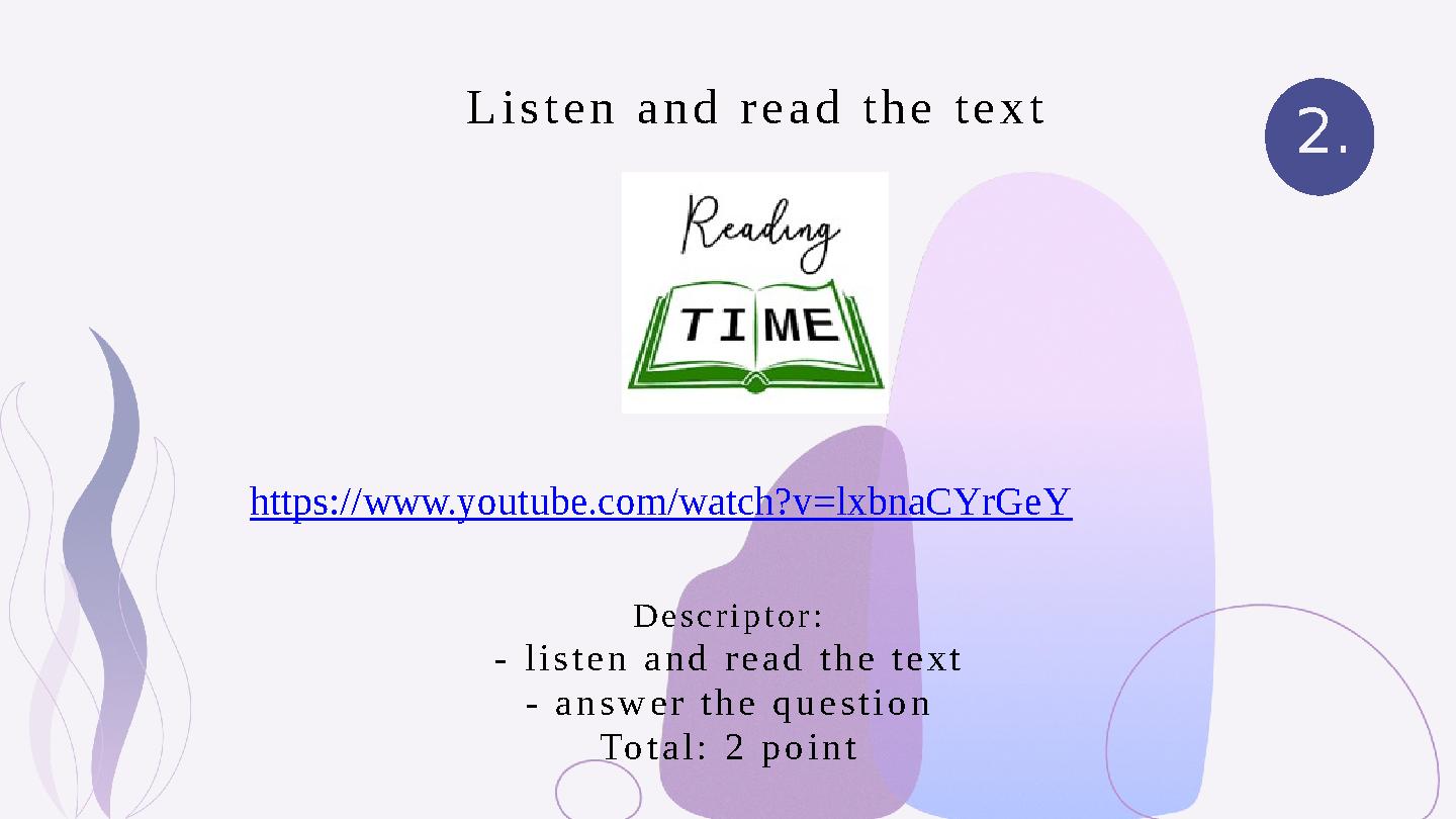 2. Descriptor: - listen and read the text - answer the question Total: 2 point Listen and read the text https://www.youtube.com