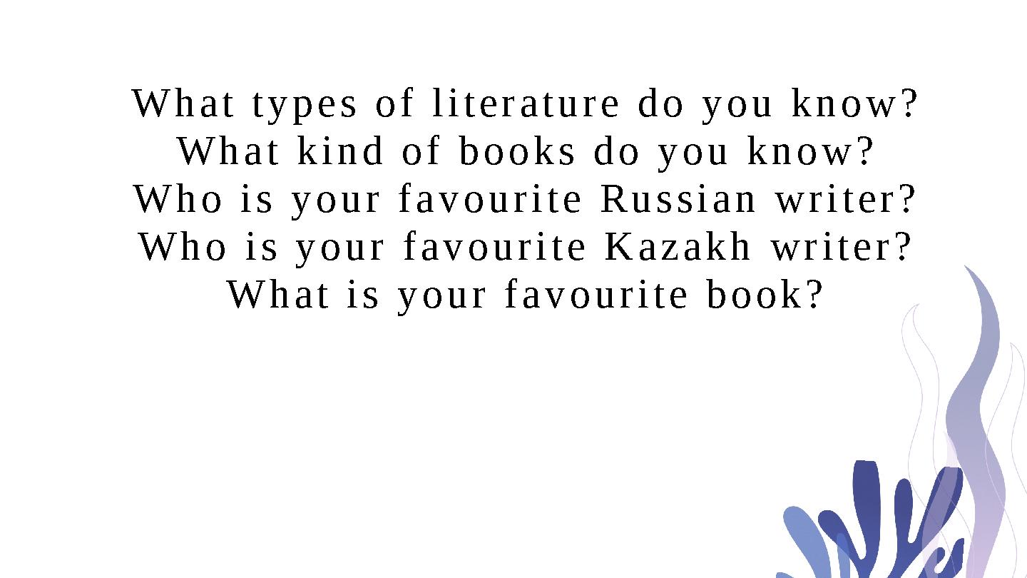 What types of literature do you know? What kind of books do you know? Who is your favourite Russian writer? Who is your favouri