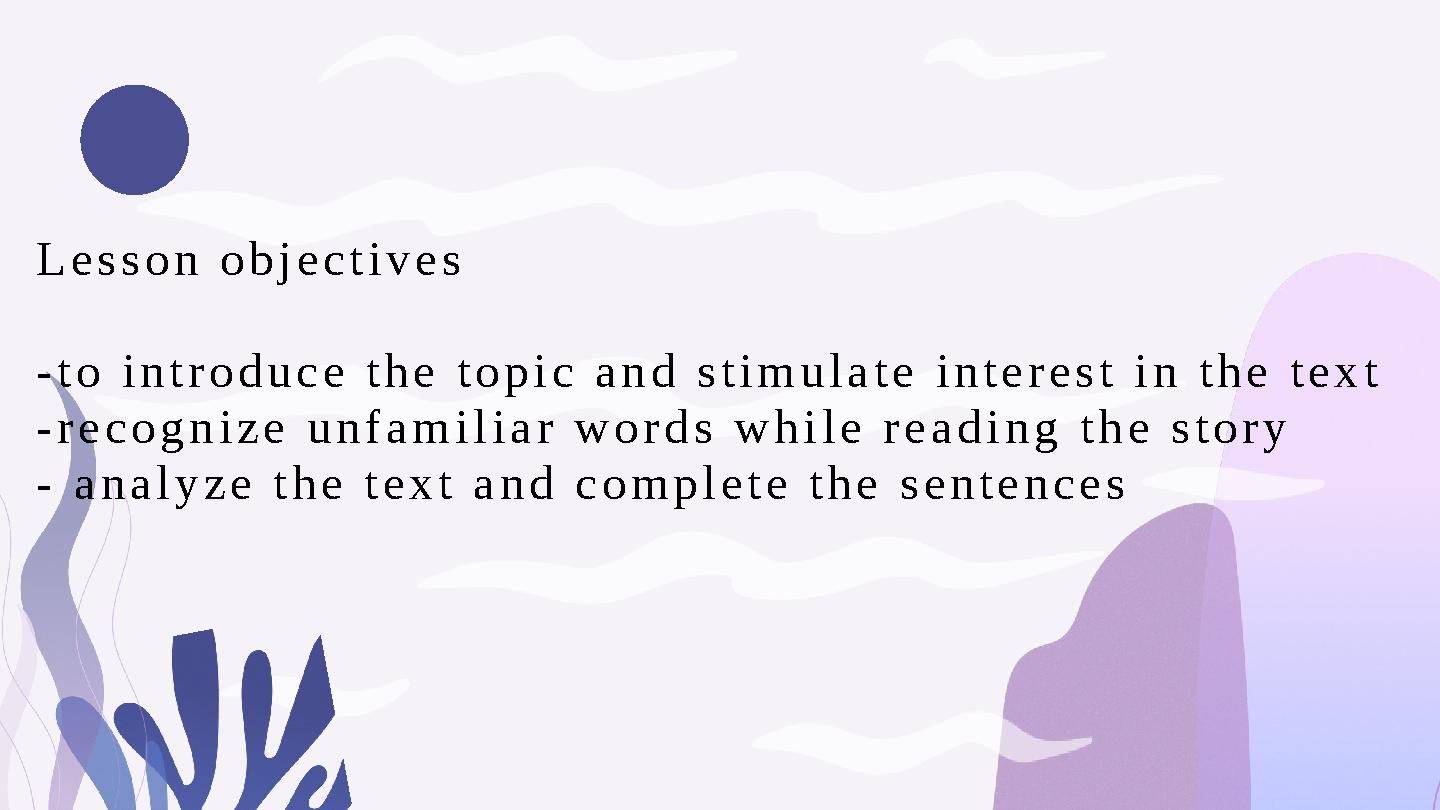 Lesson objectives -to introduce the topic and stimulate interest in the text -recognize unfamiliar words while reading the sto