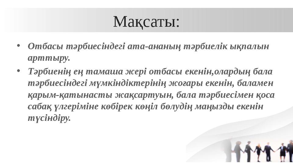 Мақсаты: •Отбасы тәрбиесіндегі ата-ананың тәрбиелік ықпалын арттыру. •Тәрбиенің ең тамаша жері отбасы екенін,олардың бала тәр