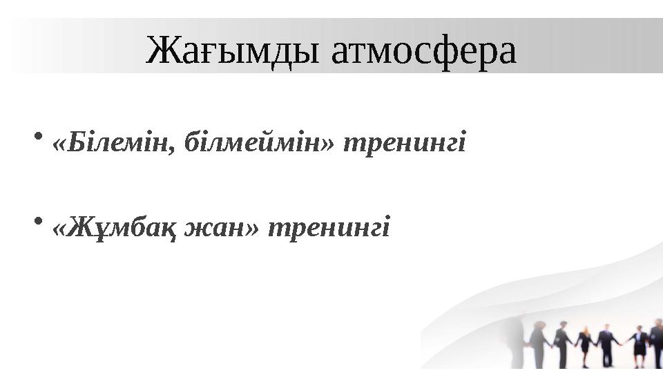 Жағымды атмосфера •«Білемін, білмеймін» тренингі •«Жұмбақ жан» тренингі